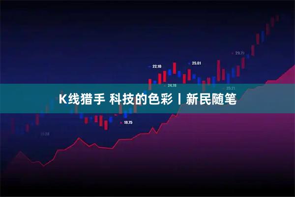 K线猎手 科技的色彩丨新民随笔