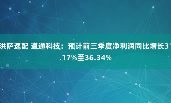 洪萨速配 道通科技：预计前三季度净利润同比增长31.17%至36.34%