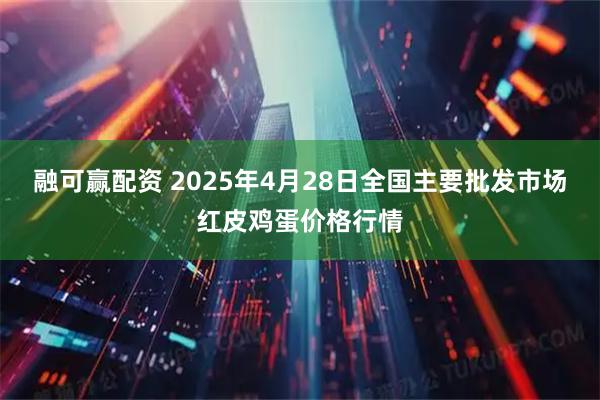 融可赢配资 2025年4月28日全国主要批发市场红皮鸡蛋价格行情