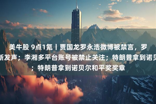美牛股 9点1氪丨贾国龙罗永浩微博被禁言，罗永浩朋友圈最新发声；李湘多平台账号被禁止关注；特朗普拿到诺贝尔和平奖奖章