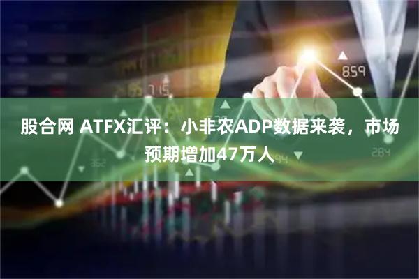 股合网 ATFX汇评：小非农ADP数据来袭，市场预期增加47万人
