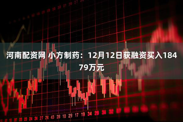 河南配资网 小方制药：12月12日获融资买入18479万元