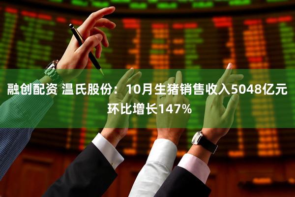 融创配资 温氏股份：10月生猪销售收入5048亿元 环比增长147%