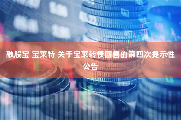 融股宝 宝莱特 关于宝莱转债回售的第四次提示性公告