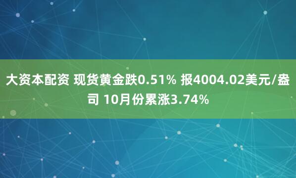大资本配资 现货黄金跌0.51% 报4004.02美元/盎司 10月份累涨3.74%
