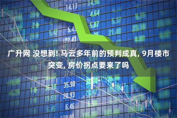 广升网 没想到! 马云多年前的预判成真, 9月楼市突变, 房价拐点要来了吗